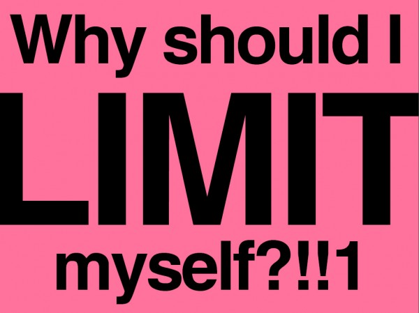 why limit yourself?